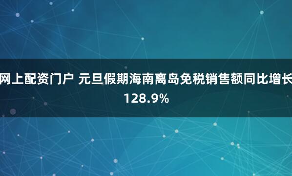 网上配资门户 元旦假期海南离岛免税销售额同比增长128.9%